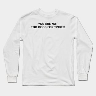 You Are Not Too Good For Tinder Long Sleeve T-Shirt